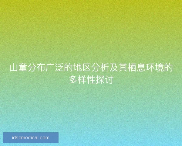 山童分布广泛的地区分析及其栖息环境的多样性探讨