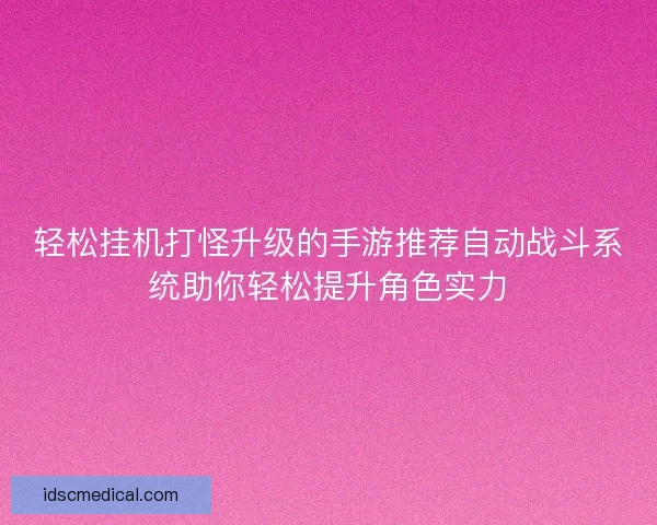轻松挂机打怪升级的手游推荐自动战斗系统助你轻松提升角色实力