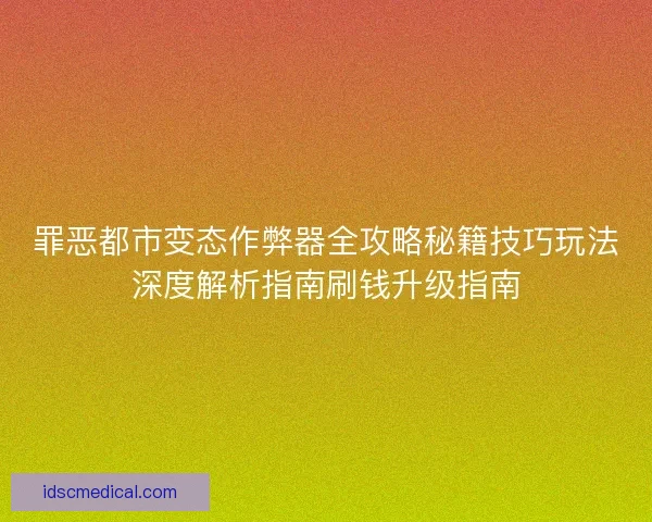 罪恶都市变态作弊器全攻略秘籍技巧玩法深度解析指南刷钱升级指南